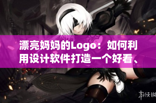 漂亮媽媽的Logo：如何利用設(shè)計軟件打造一個好看、高質(zhì)量的標(biāo)志？