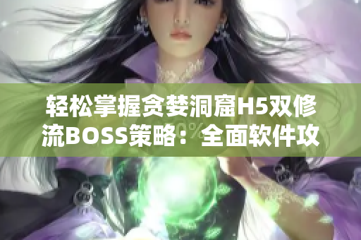 輕松掌握貪婪洞窟H5雙修流BOSS策略：全面軟件攻略