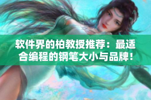 軟件界的柏教授推薦：最適合編程的鋼筆大小與品牌！