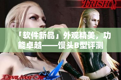 「軟件新品」外觀精美，功能卓越——饅頭B型評測