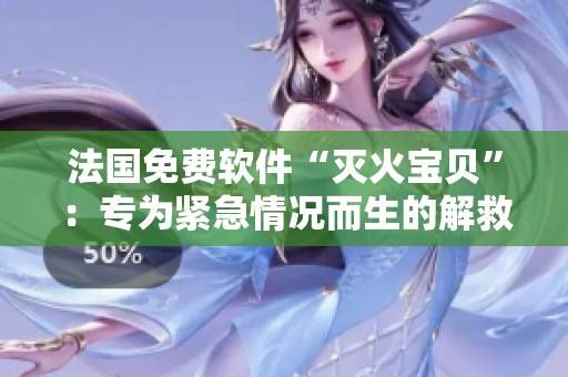 法國(guó)免費(fèi)軟件“滅火寶貝”：專(zhuān)為緊急情況而生的解救利器！