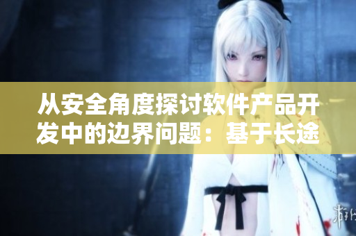 從安全角度探討軟件產(chǎn)品開發(fā)中的邊界問題：基于長途車臥鋪最后一排的啟示