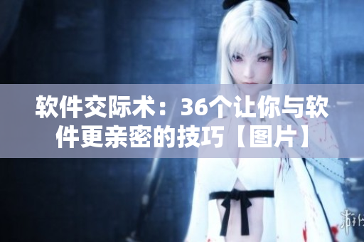 軟件交際術(shù)：36個(gè)讓你與軟件更親密的技巧【圖片】