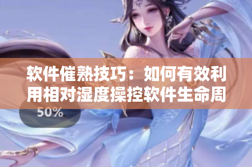 軟件催熟技巧：如何有效利用相對(duì)濕度操控軟件生命周期