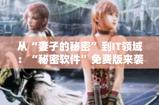 從“妻子的秘密”到IT領(lǐng)域：“秘密軟件”免費版來襲！