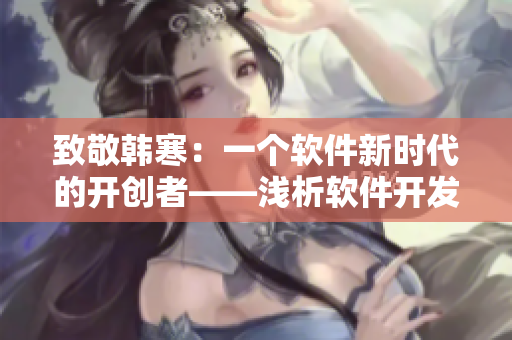致敬韓寒：一個軟件新時代的開創(chuàng)者——淺析軟件開發(fā)工程師的成長歷程
