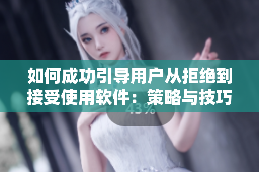 如何成功引導用戶從拒絕到接受使用軟件：策略與技巧