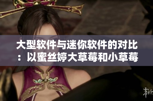大型軟件與迷你軟件的對比：以蜜絲婷大草莓和小草莓為例