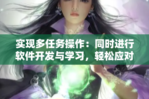實(shí)現(xiàn)多任務(wù)操作：同時(shí)進(jìn)行軟件開(kāi)發(fā)與學(xué)習(xí)，輕松應(yīng)對(duì)壓力