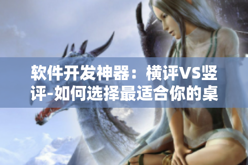 軟件開(kāi)發(fā)神器：橫評(píng)VS豎評(píng)-如何選擇最適合你的桌面管理工具