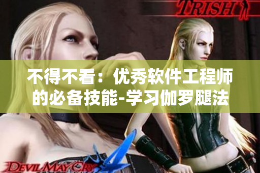 不得不看：優(yōu)秀軟件工程師的必備技能-學(xué)習(xí)伽羅腿法教學(xué)視頻！