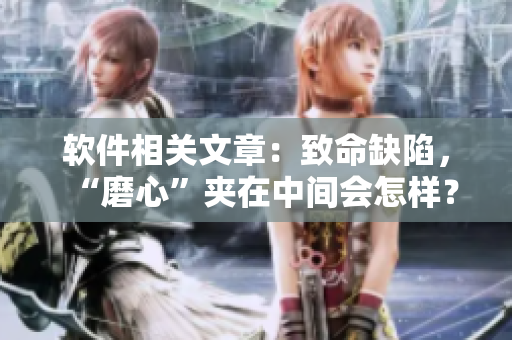 軟件相關(guān)文章：致命缺陷，“磨心”夾在中間會怎樣？