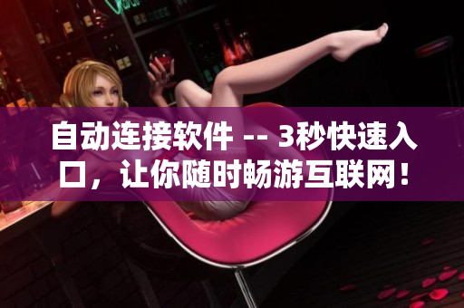 自動(dòng)連接軟件 -- 3秒快速入口，讓你隨時(shí)暢游互聯(lián)網(wǎng)！