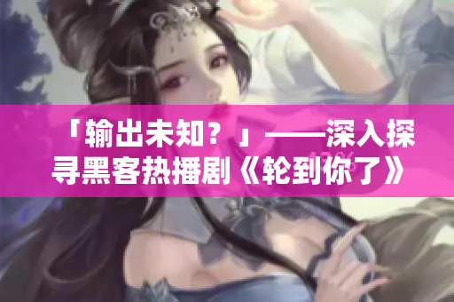 「輸出未知？」——深入探尋黑客熱播劇《輪到你了》中的軟件密碼學(xué)要素