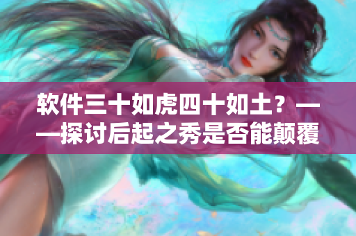 軟件三十如虎四十如土？——探討后起之秀是否能顛覆老牌軟件市場