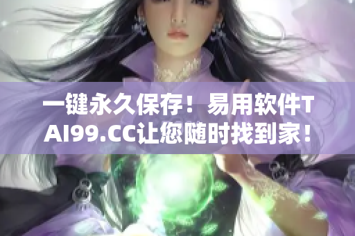 一鍵永久保存！易用軟件TAI99.CC讓您隨時(shí)找到家！