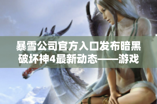 暴雪公司官方入口發(fā)布暗黑破壞神4最新動態(tài)——游戲預售開啟！