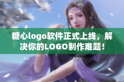 糖心logo軟件正式上線，解決你的LOGO制作難題！