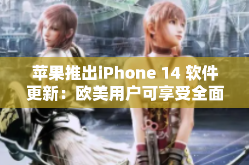 蘋果推出iPhone 14 軟件更新：歐美用戶可享受全面升級體驗