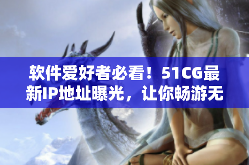 軟件愛好者必看！51CG最新IP地址曝光，讓你暢游無界網(wǎng)絡！