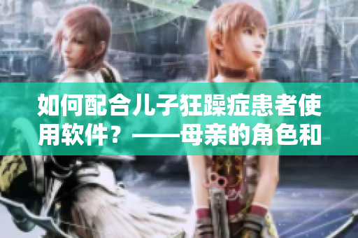 如何配合兒子狂躁癥患者使用軟件？——母親的角色和責(zé)任