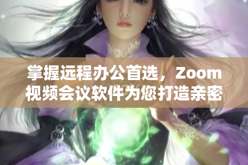 掌握遠程辦公首選，Zoom視頻會議軟件為您打造親密連接！
