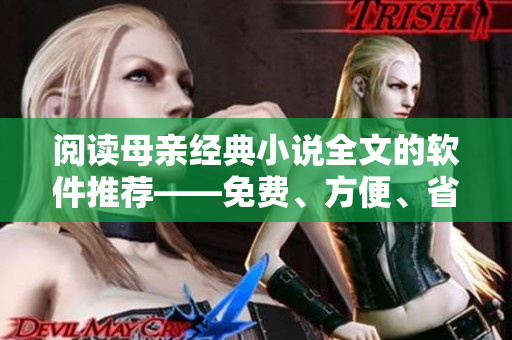 閱讀母親經(jīng)典小說全文的軟件推薦——免費(fèi)、方便、省心