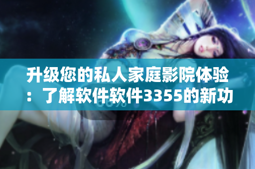 升級您的私人家庭影院體驗：了解軟件軟件3355的新功能和特性