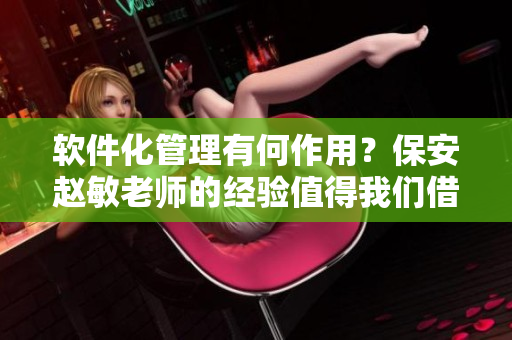 軟件化管理有何作用？保安趙敏老師的經(jīng)驗值得我們借鑒！