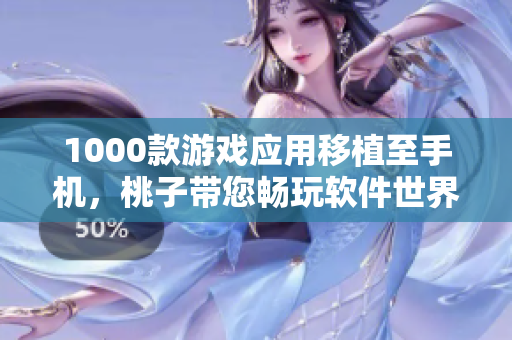 1000款游戲應(yīng)用移植至手機，桃子帶您暢玩軟件世界