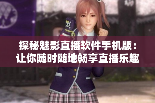 探秘魅影直播軟件手機版：讓你隨時隨地暢享直播樂趣！