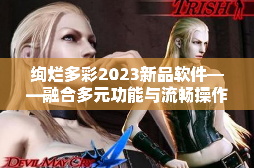 絢爛多彩2023新品軟件——融合多元功能與流暢操作的創(chuàng)意之選