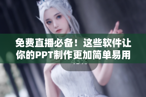免費直播必備！這些軟件讓你的PPT制作更加簡單易用