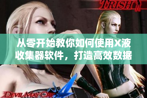 從零開始教你如何使用X液收集器軟件，打造高效數(shù)據(jù)采集系統(tǒng)