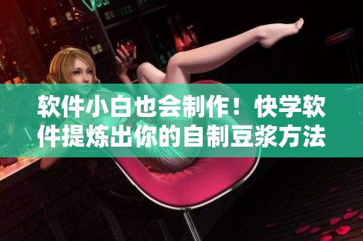軟件小白也會制作！快學軟件提煉出你的自制豆?jié){方法