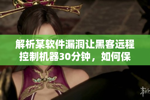 解析某軟件漏洞讓黑客遠(yuǎn)程控制機(jī)器30分鐘，如何保護(hù)你的計(jì)算機(jī)？