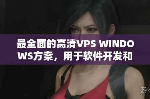 最全面的高清VPS WINDOWS方案，用于軟件開發(fā)和運(yùn)營！