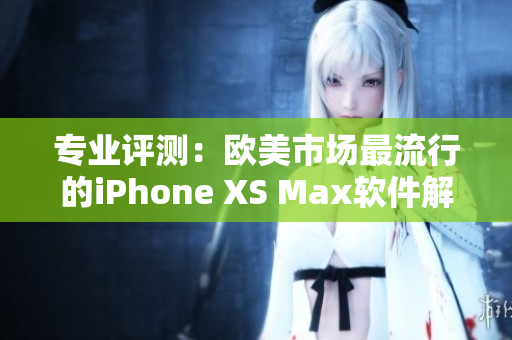 專業(yè)評(píng)測：歐美市場最流行的iPhone XS Max軟件解析