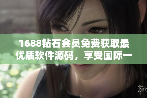 1688鉆石會(huì)員免費(fèi)獲取最優(yōu)質(zhì)軟件源碼，享受國(guó)際一流編程體驗(yàn)！