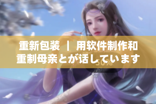 重新包裝 ｜ 用軟件制作和重制母親とが話しています歌曲