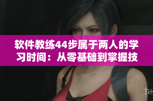 軟件教練44步屬于兩人的學(xué)習(xí)時(shí)間：從零基礎(chǔ)到掌握技能