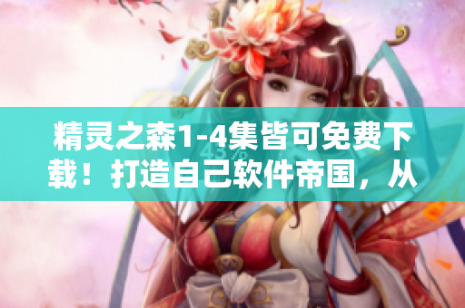 精靈之森1-4集皆可免費(fèi)下載！打造自己軟件帝國(guó)，從精靈開始