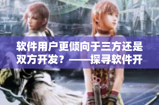 軟件用戶更傾向于三方還是雙方開發(fā)？——探尋軟件開發(fā)者行業(yè)趨勢(shì)