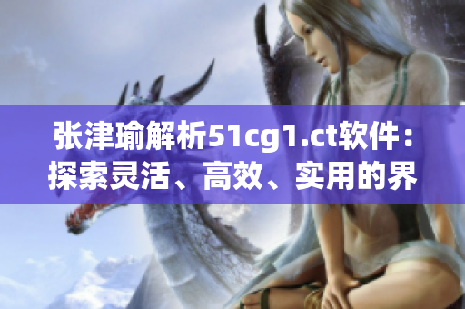 張津瑜解析51cg1.ct軟件：探索靈活、高效、實用的界面設(shè)計