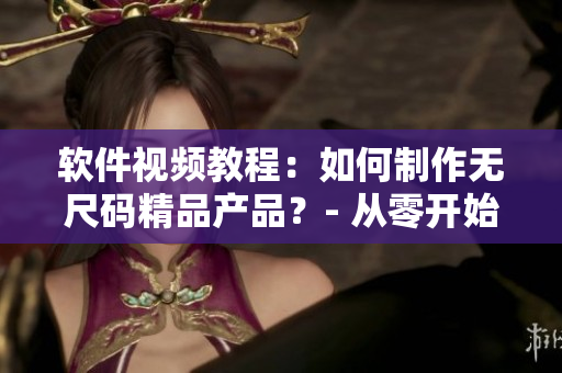 軟件視頻教程：如何制作無尺碼精品產(chǎn)品？- 從零開始學習制作流程！