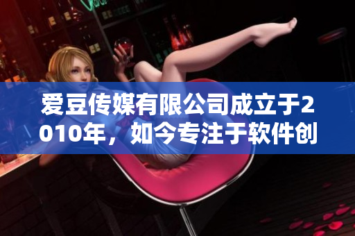 愛豆傳媒有限公司成立于2010年，如今專注于軟件創(chuàng)新與開發(fā)