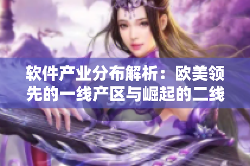 軟件產(chǎn)業(yè)分布解析：歐美領(lǐng)先的一線產(chǎn)區(qū)與崛起的二線產(chǎn)區(qū)