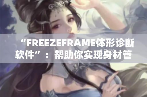 “FREEZEFRAME體形診斷軟件”：幫助你實(shí)現(xiàn)身材管理的科技助手