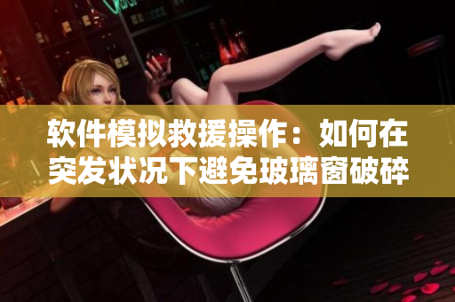 軟件模擬救援操作：如何在突發(fā)狀況下避免玻璃窗破碎風(fēng)險(xiǎn)？