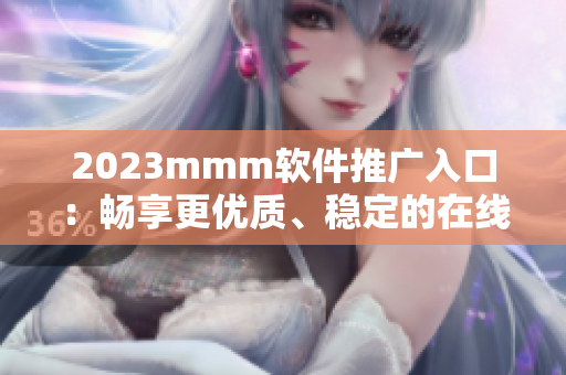 2023mmm軟件推廣入口：暢享更優(yōu)質(zhì)、穩(wěn)定的在線娛樂(lè)體驗(yàn)